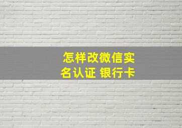 怎样改微信实名认证 银行卡